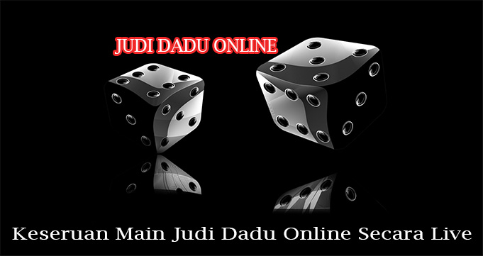 Keseruan Main Judi Dadu Online Secara Live