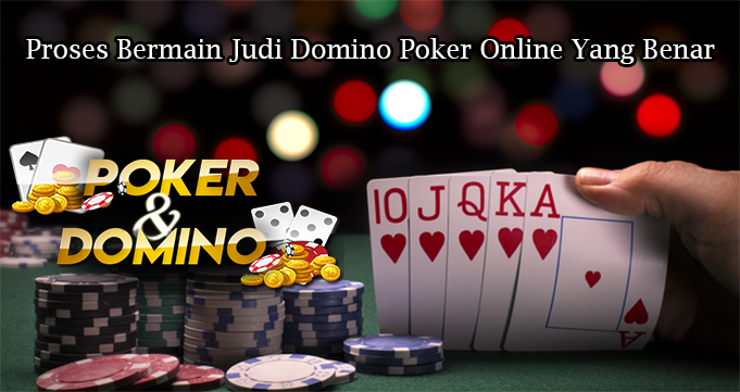 Proses Bermain Judi Domino Poker Online Yang Benar